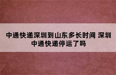 中通快递深圳到山东多长时间 深圳中通快递停运了吗